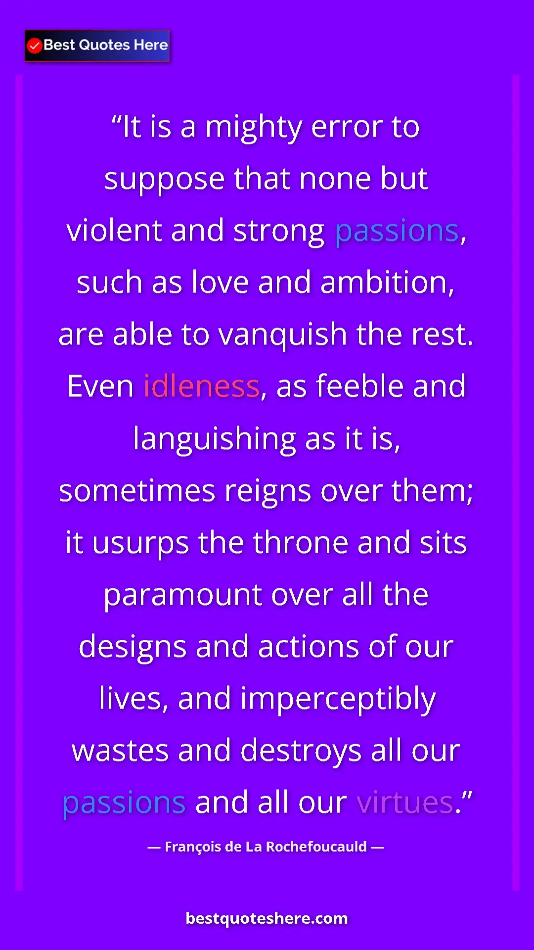 François de La Rochefoucauld Quote Card: "It is a mighty error to suppose that none but violent and..." Pinterest quote poster by François de La Rochefoucauld: "It is a mighty error to suppose that none but violent and..."