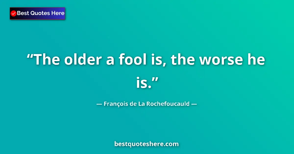 Image for the quote by Francois De La Rochefoucauld: The older a fool is, the worse he is....