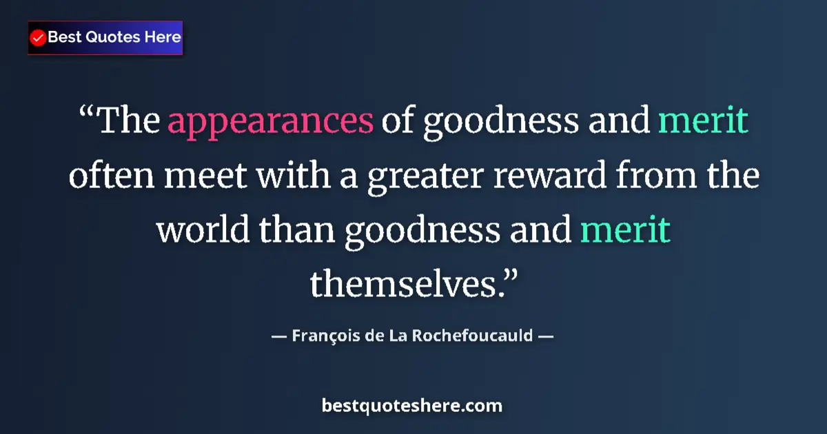 Quote by François de La Rochefoucauld: The appearances of goodness and merit often meet with a greater reward from the world than goodness ...