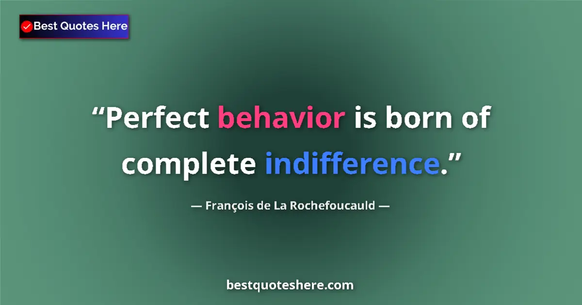 Quote by François de La Rochefoucauld: Perfect behavior is born of complete indifference....