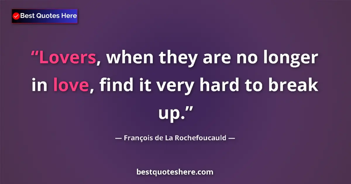 Quote by François de La Rochefoucauld: Lovers, when they are no longer in love, find it very hard to break up....