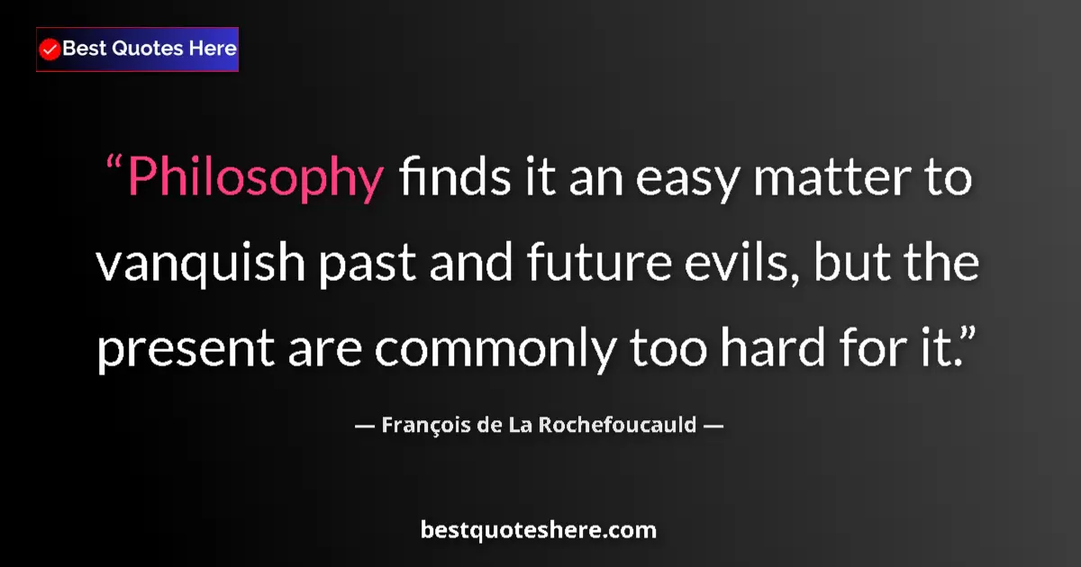 François de La Rochefoucauld quote: "Philosophy finds it an easy matter to vanquish past and..."