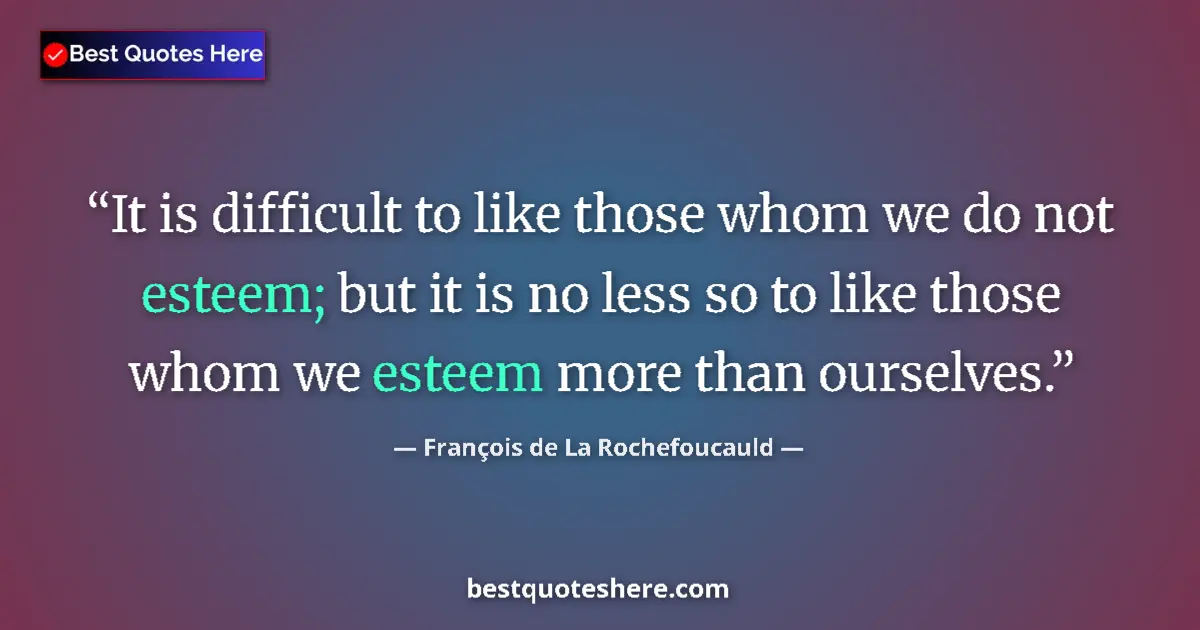 Quote by François de La Rochefoucauld: It is difficult to like those whom we do not estee