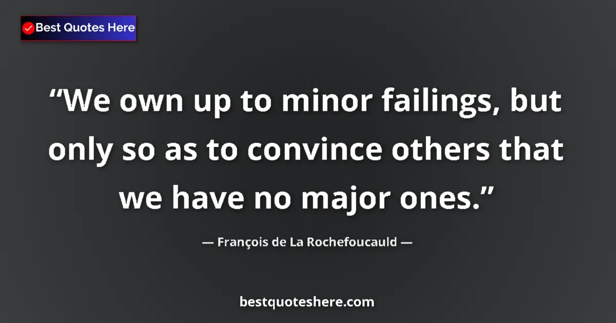Quote by François de La Rochefoucauld: We own up to minor failings, but only so as to convince others that we have no major ones....