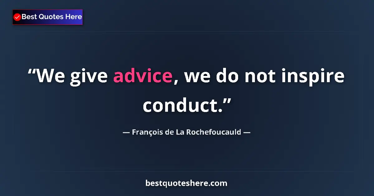 François de La Rochefoucauld Quote: "We give advice, we do not inspire conduct." François de La Rochefoucauld quote: "We give advice, we do not inspire conduct."