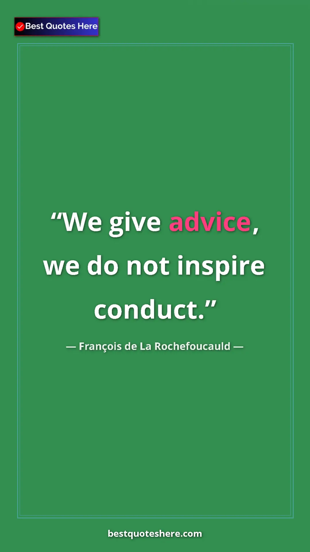 François de La Rochefoucauld Quote Card: "We give advice, we do not inspire conduct." Pinterest quote poster by François de La Rochefoucauld: "We give advice, we do not inspire conduct."