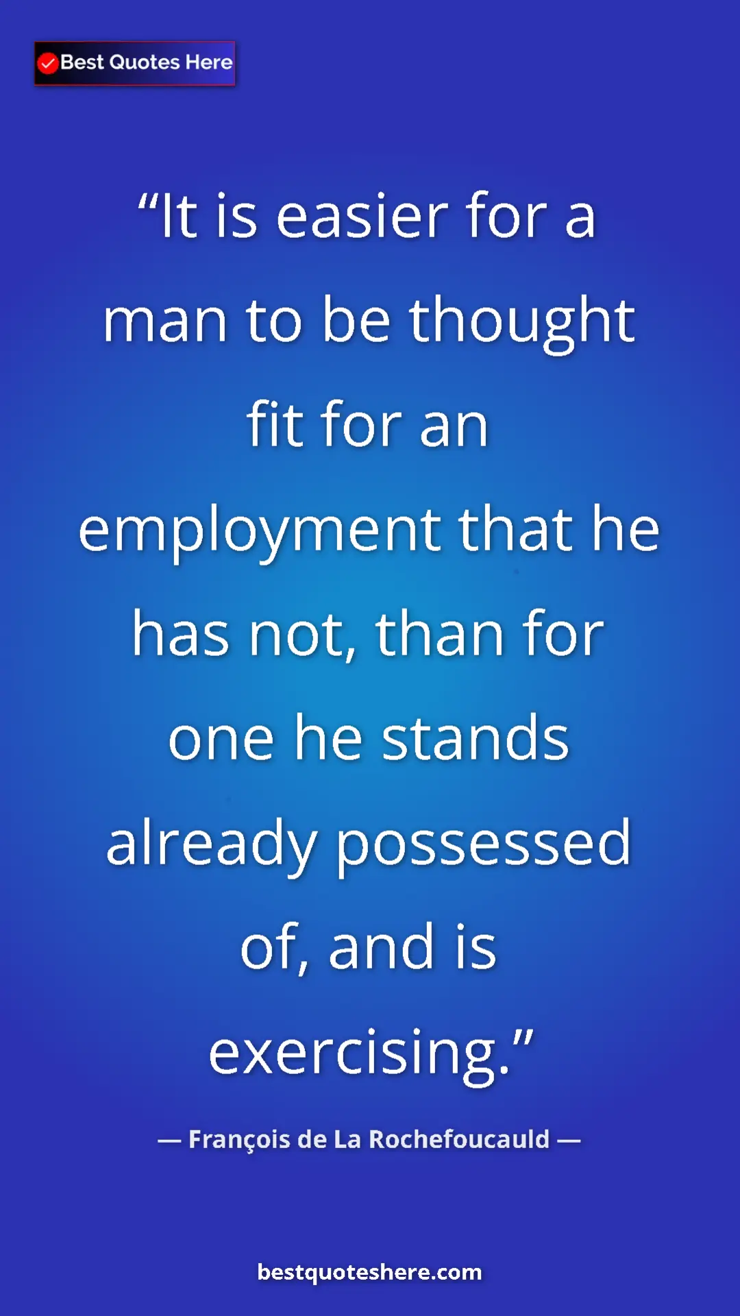 Pinterest quote poster by François de La Rochefoucauld: "It is easier for a man to be thought fit for an employment..."