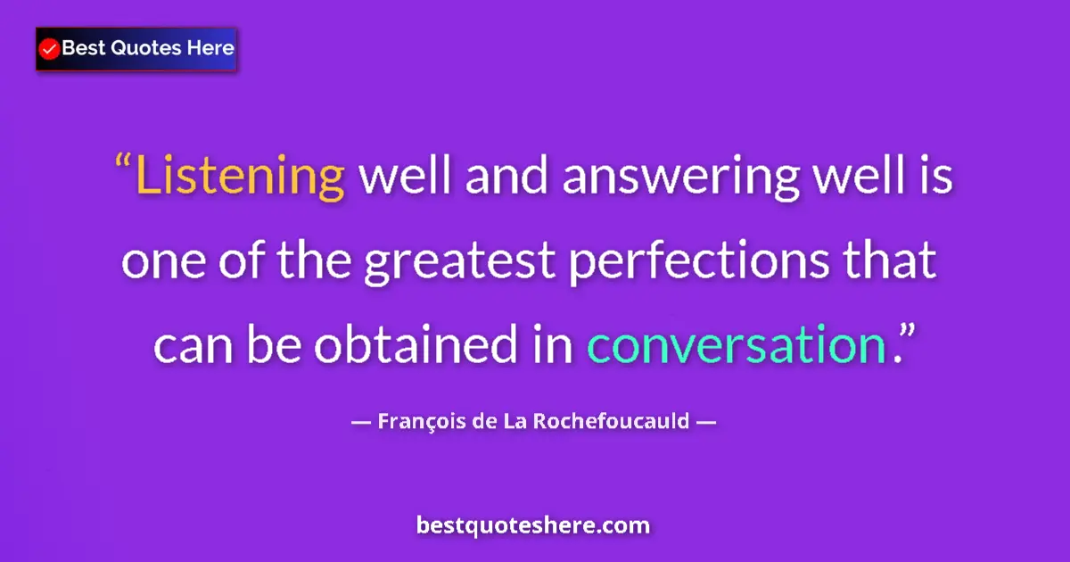 Quote by François de La Rochefoucauld: Listening well and answering well is one of the greatest perfections that can be obtained in convers...