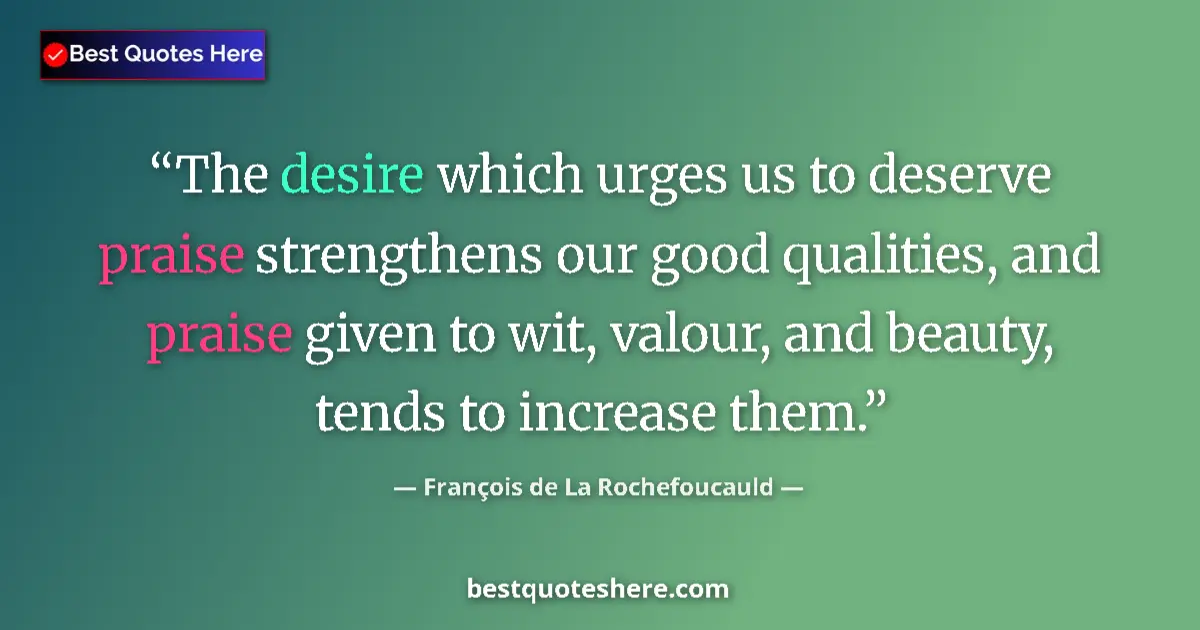 Quote by François de La Rochefoucauld: The desire which urges us to deserve praise strengthens our good qualities, and praise given to wit,...