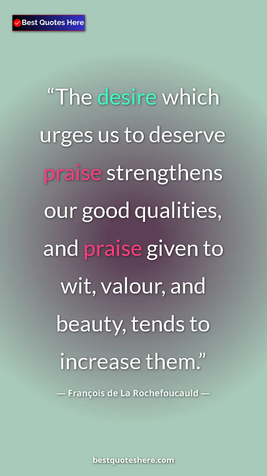 Pinterest quote poster by François de La Rochefoucauld: "The desire which urges us to deserve praise strengthens our..."
