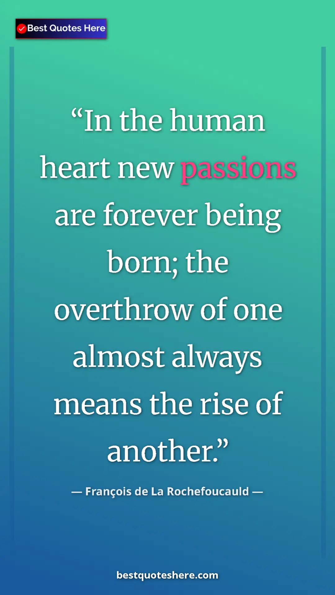 Pinterest quote poster by François de La Rochefoucauld: "In the human heart new passions are forever being born; the..."