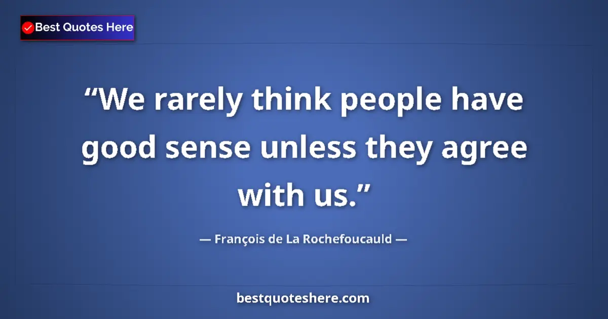 Image for the quote by Francois De La Rochefoucauld: We rarely think people have good sense unless they agree with us....