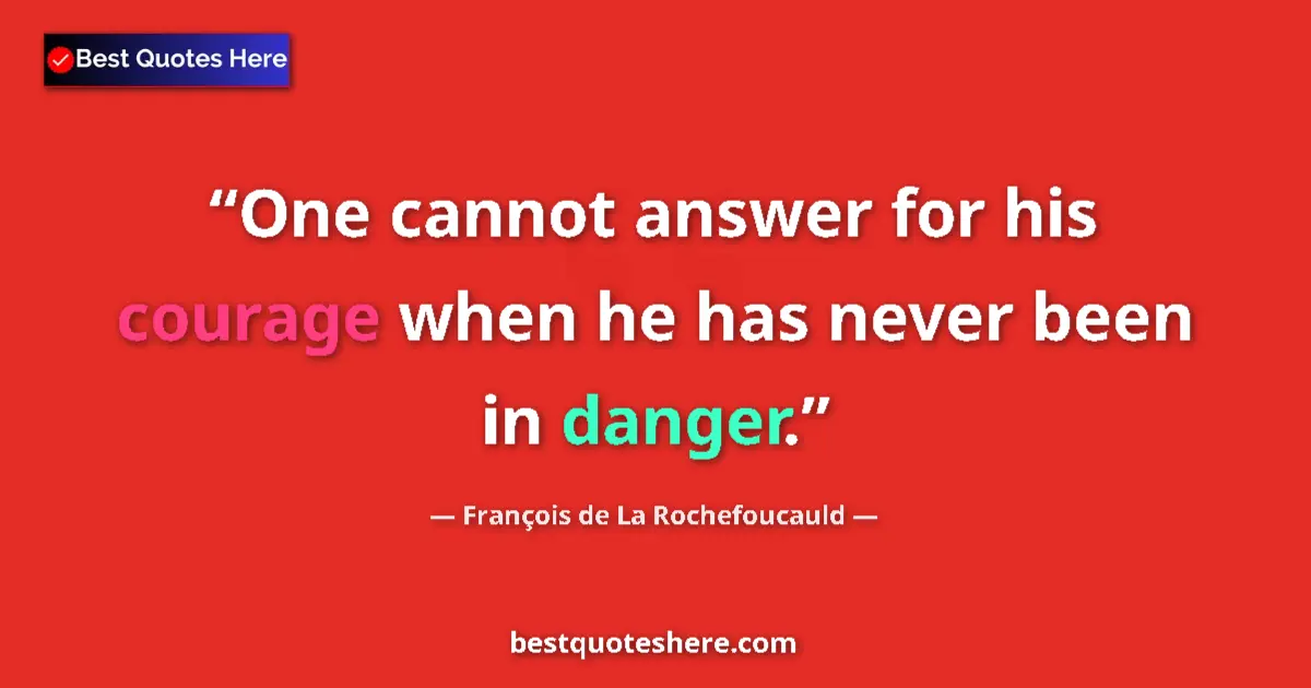 François de La Rochefoucauld quote: "One cannot answer for his courage when he has never been in..."