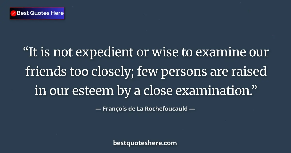 François de La Rochefoucauld quote: "It is not expedient or wise to examine our friends too..."