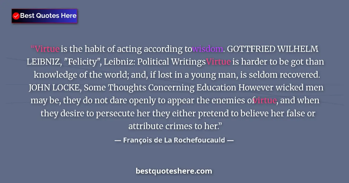 Quote by François de La Rochefoucauld: Virtue is the habit of acting according to wisdom. GOTTFRIED WILHELM LEIBNIZ, 