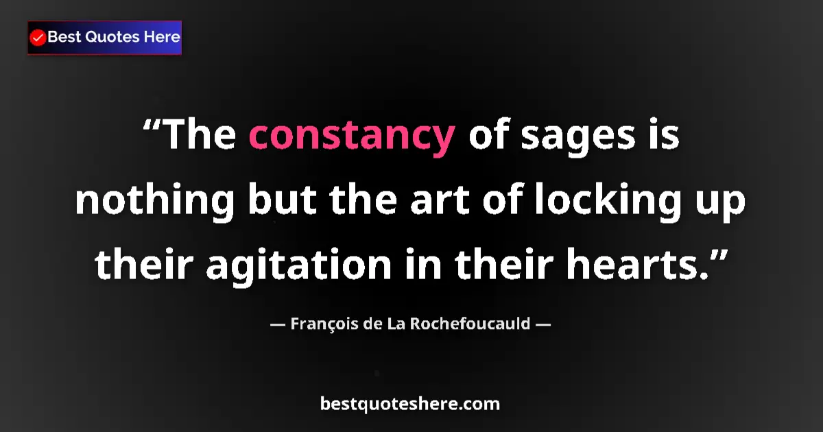 Quote by François de La Rochefoucauld: The constancy of sages is nothing but the art of locking up their agitation in their hearts....