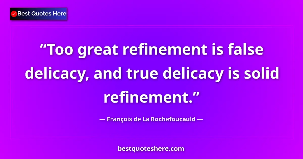 Image for the quote by Francois De La Rochefoucauld: Too great refinement is false delicacy, and true delicacy is solid refinement....