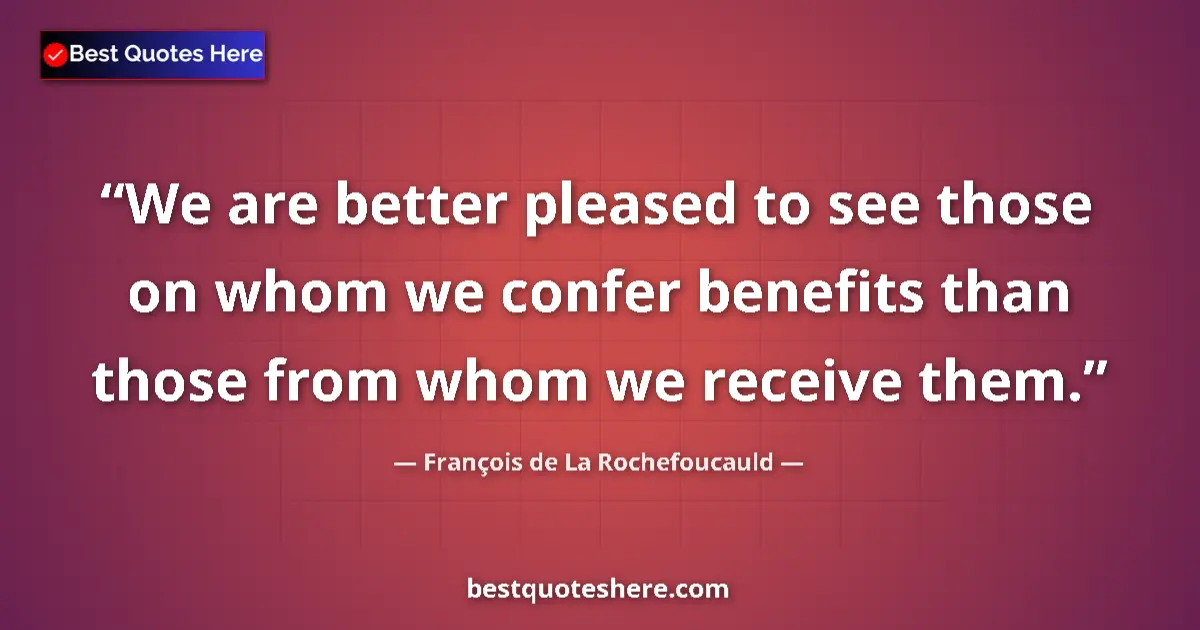Quote by François de La Rochefoucauld: We are better pleased to see those on whom we confer benefits than those from whom we receive them....