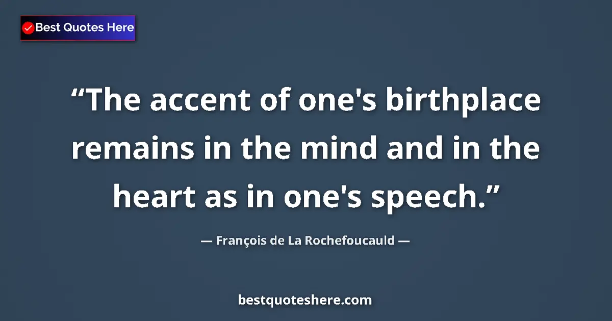 Quote by François de La Rochefoucauld: The accent of one's birthplace remains in the mind and in the heart as in one's speech....