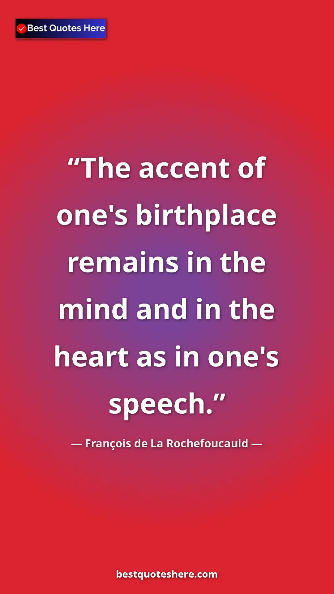 Pinterest quote poster by François de La Rochefoucauld: "The accent of one's birthplace remains in the mind and in..."