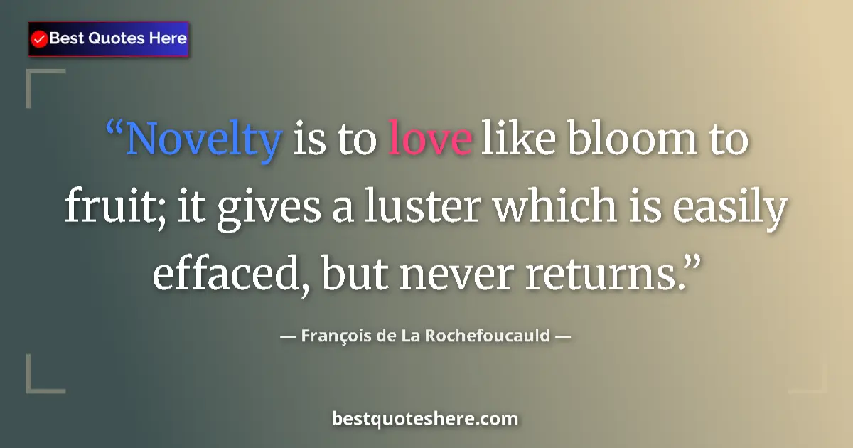 Quote by François de La Rochefoucauld: Novelty is to love like bloom to fruit; it gives a luster which is easily effaced, but never returns...