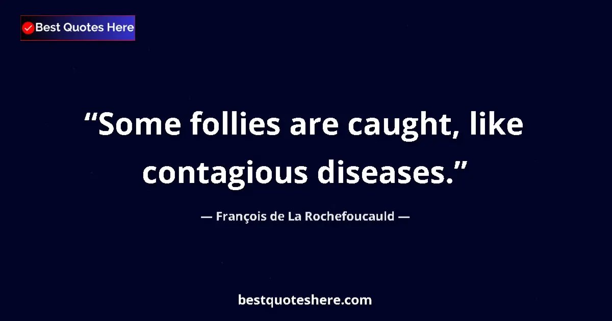 Image for the quote by Francois De La Rochefoucauld: Some follies are caught, like contagious diseases....