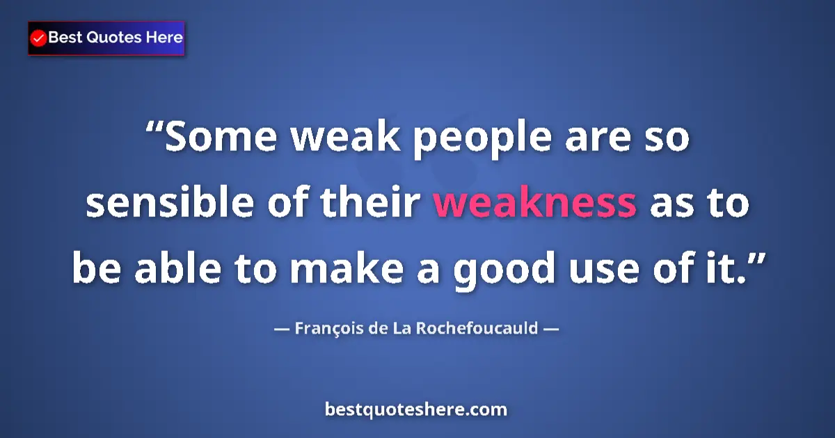 Quote by François de La Rochefoucauld: Some weak people are so sensible of their weakness