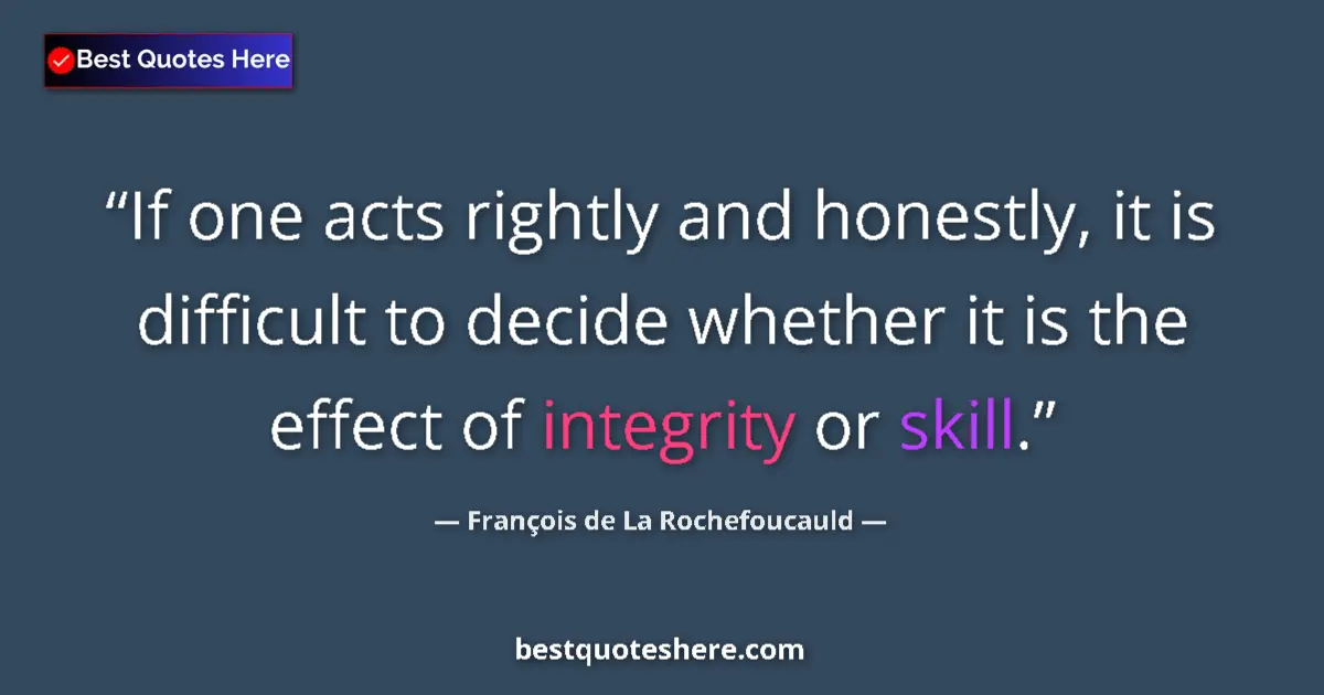 Quote by François de La Rochefoucauld: If one acts rightly and honestly, it is difficult