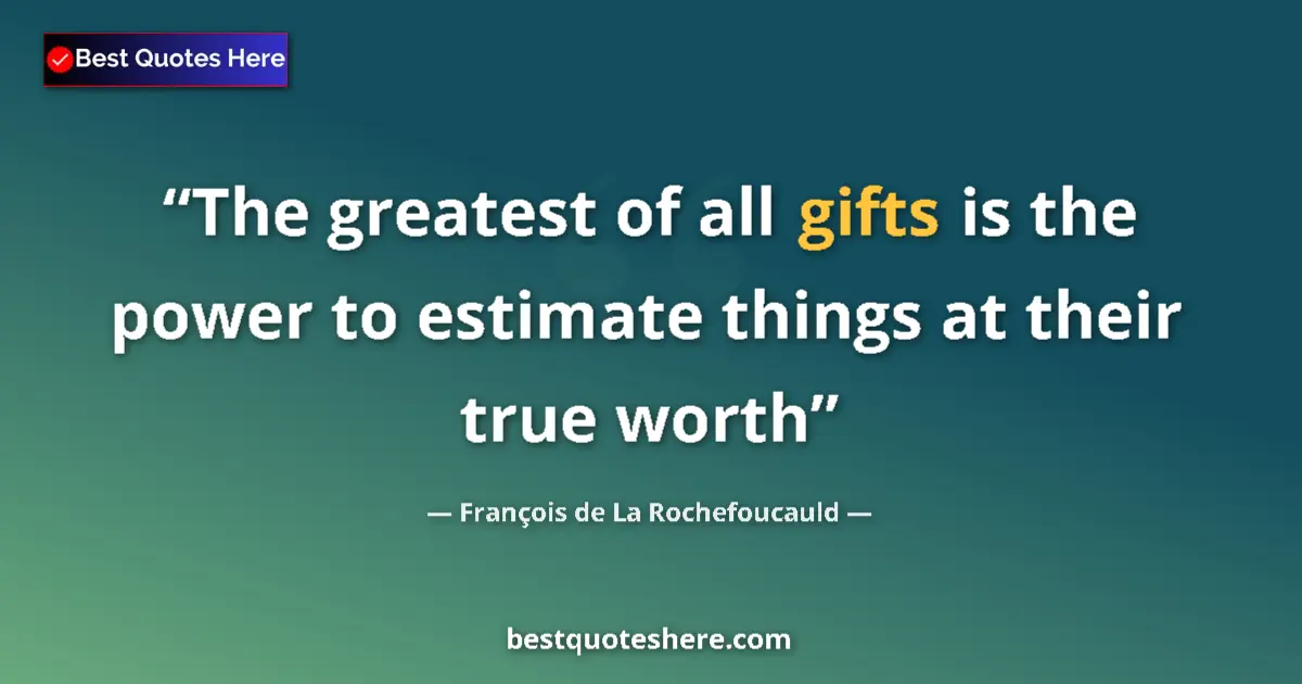 Quote by François de La Rochefoucauld: The greatest of all gifts is the power to estimate things at their true worth...