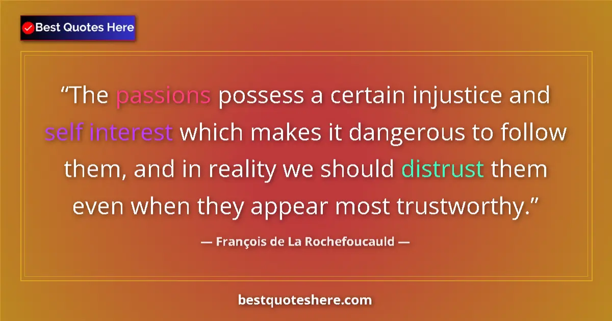 Quote by François de La Rochefoucauld: The passions possess a certain injustice and self interest which makes it dangerous to follow them, ...