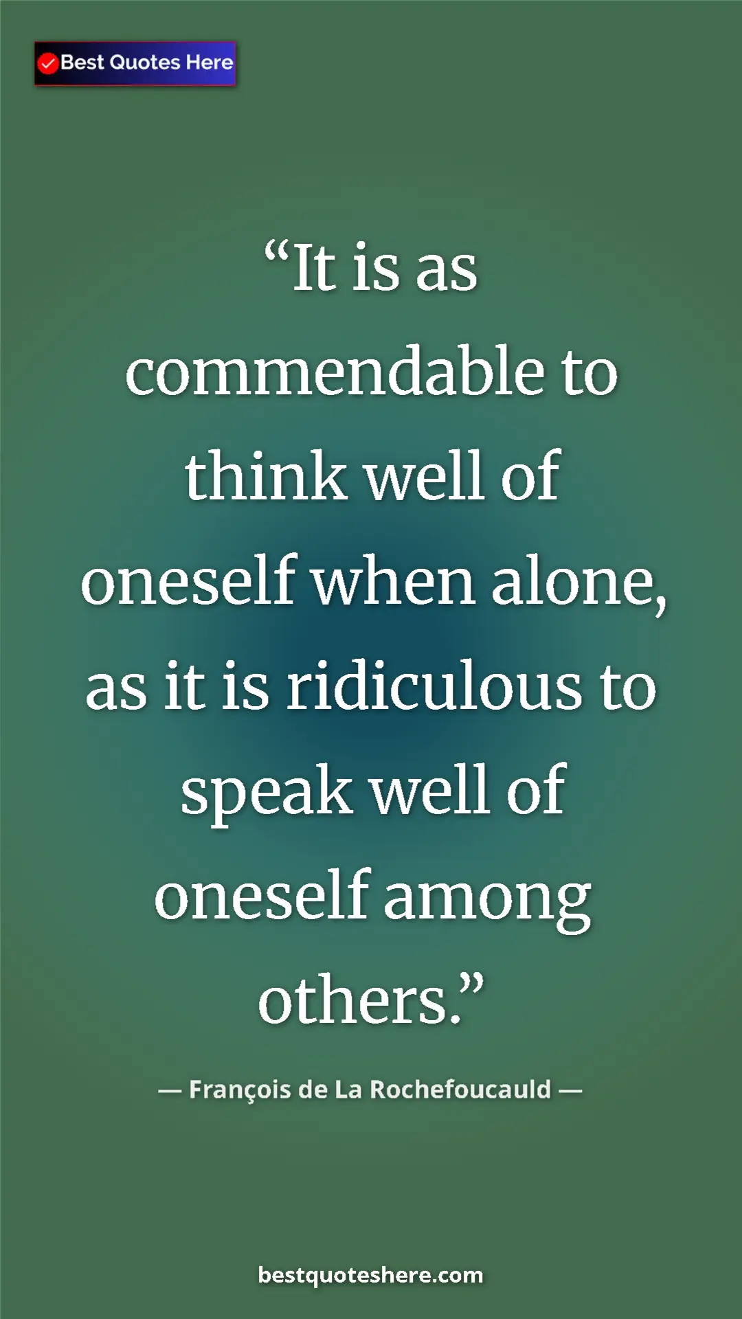 François de La Rochefoucauld Quote Card: "It is as commendable to think well of oneself when alone, as" Pinterest quote poster by François de La Rochefoucauld: "It is as commendable to think well of oneself when alone, as"