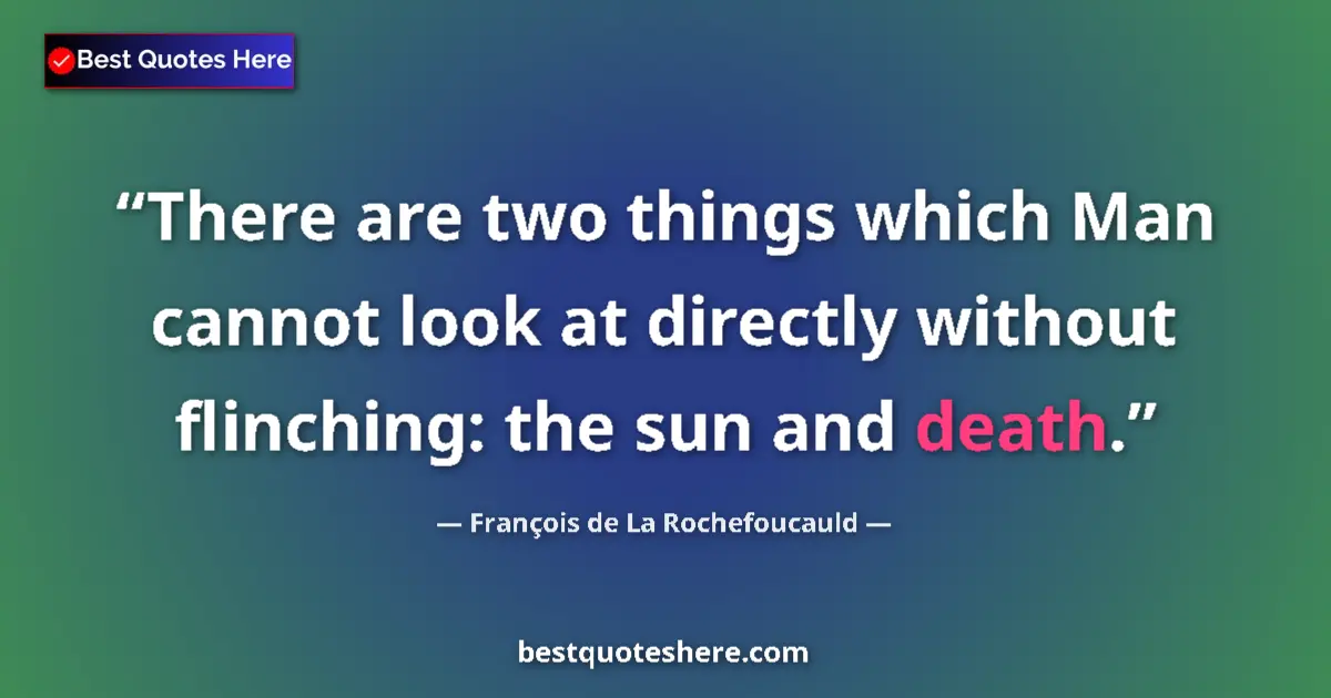 Quote by François de La Rochefoucauld: There are two things which Man cannot look at directly without flinching: the sun and death....