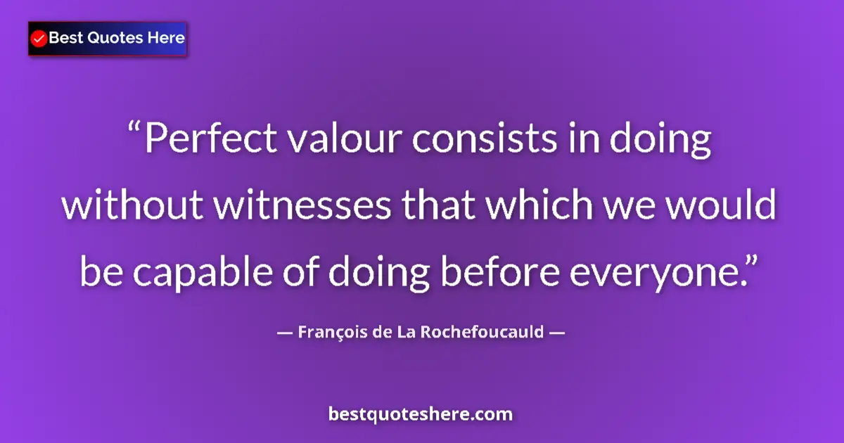 Quote by François de La Rochefoucauld: Perfect valour consists in doing without witnesses that which we would be capable of doing before ev...