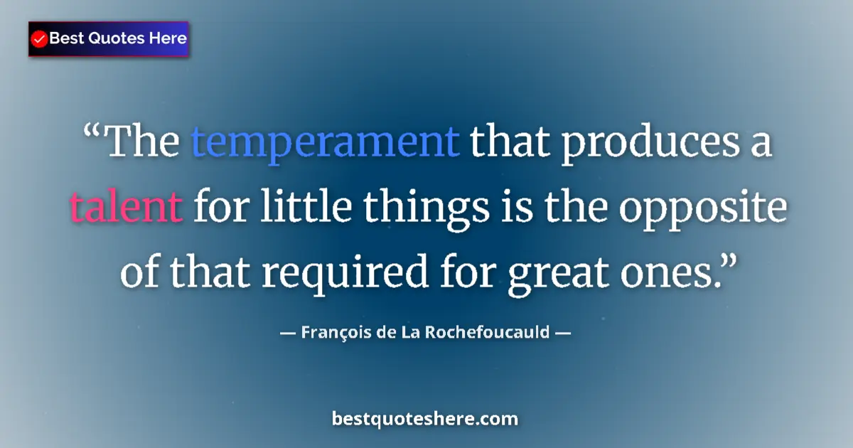 Quote by François de La Rochefoucauld: The temperament that produces a talent for little things is the opposite of that required for great ...