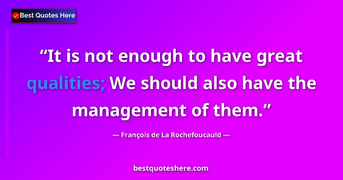 Quote by François de La Rochefoucauld: It is not enough to have great qualities; We should also have the management of them....
