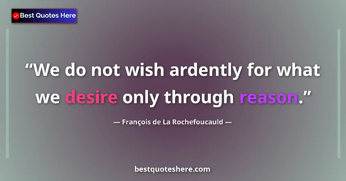 Quote by François de La Rochefoucauld: We do not wish ardently for what we desire only through reason....