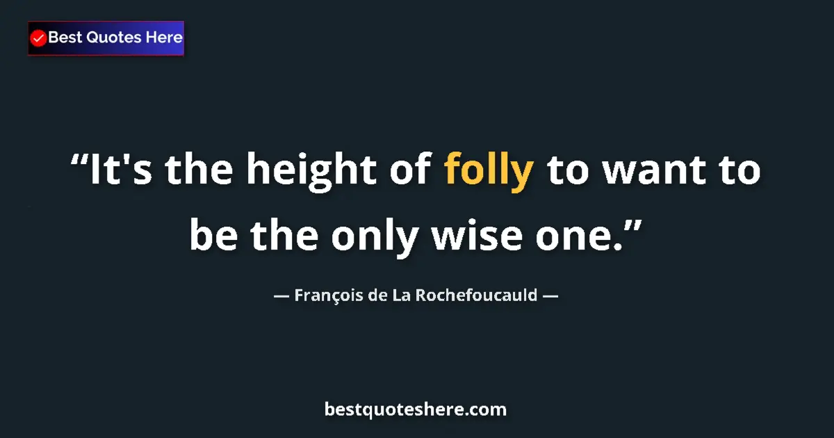 Quote by François de La Rochefoucauld: It's the height of folly to want to be the only wise one....