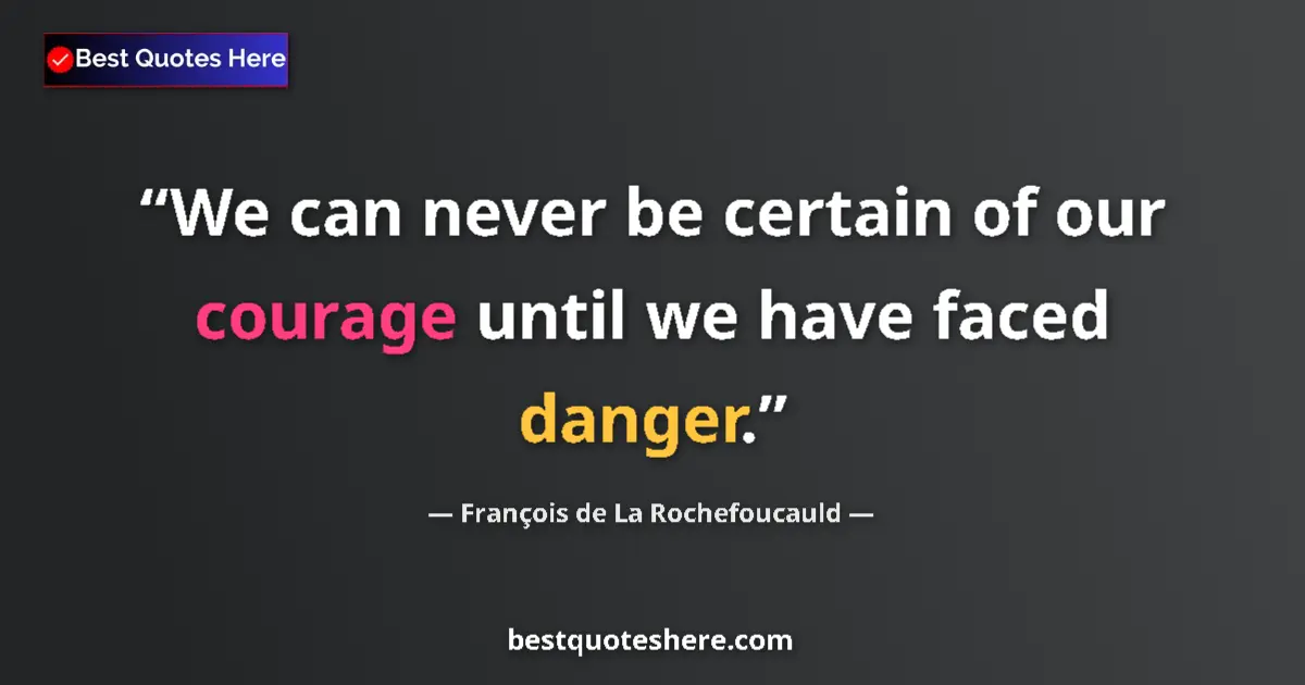 Quote by François de La Rochefoucauld: We can never be certain of our courage until we have faced danger....