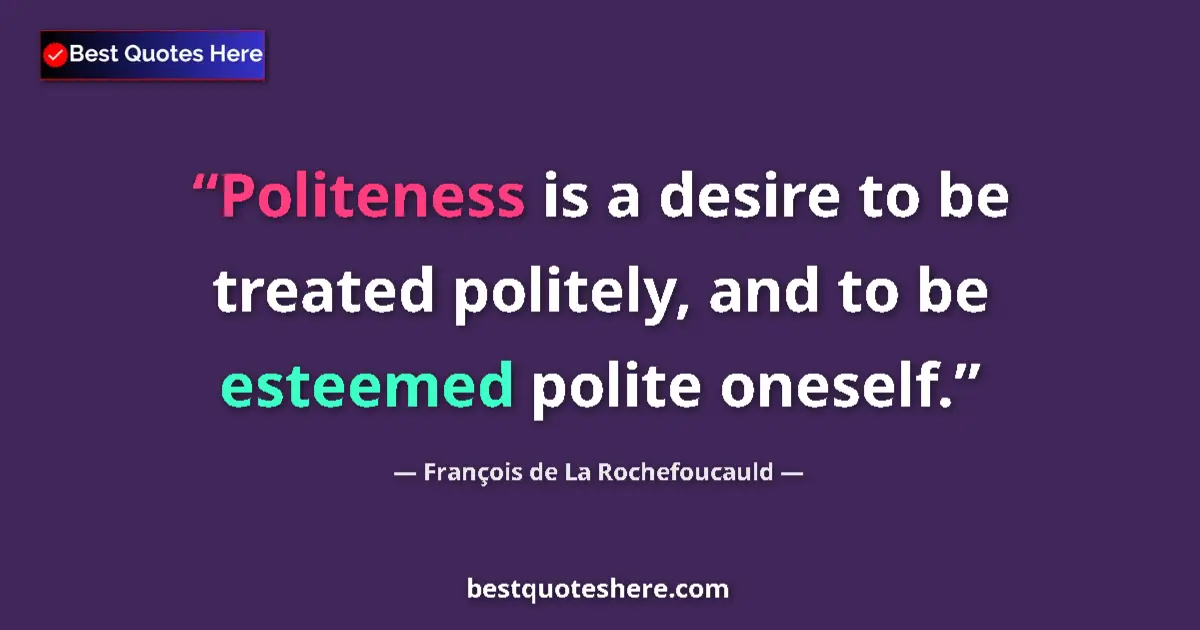 Quote by François de La Rochefoucauld: Politeness is a desire to be treated politely, and to be esteemed polite oneself....