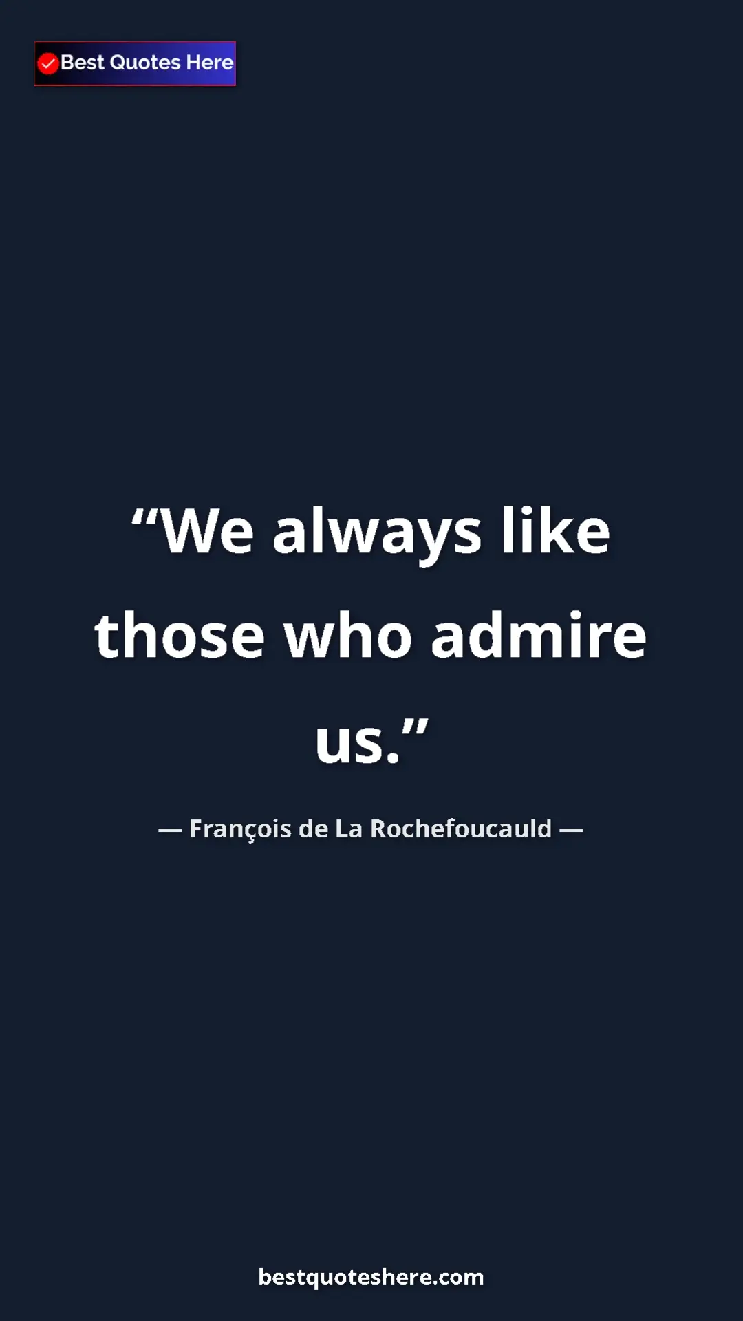 Pinterest quote poster by François de La Rochefoucauld: "We always like those who admire us."