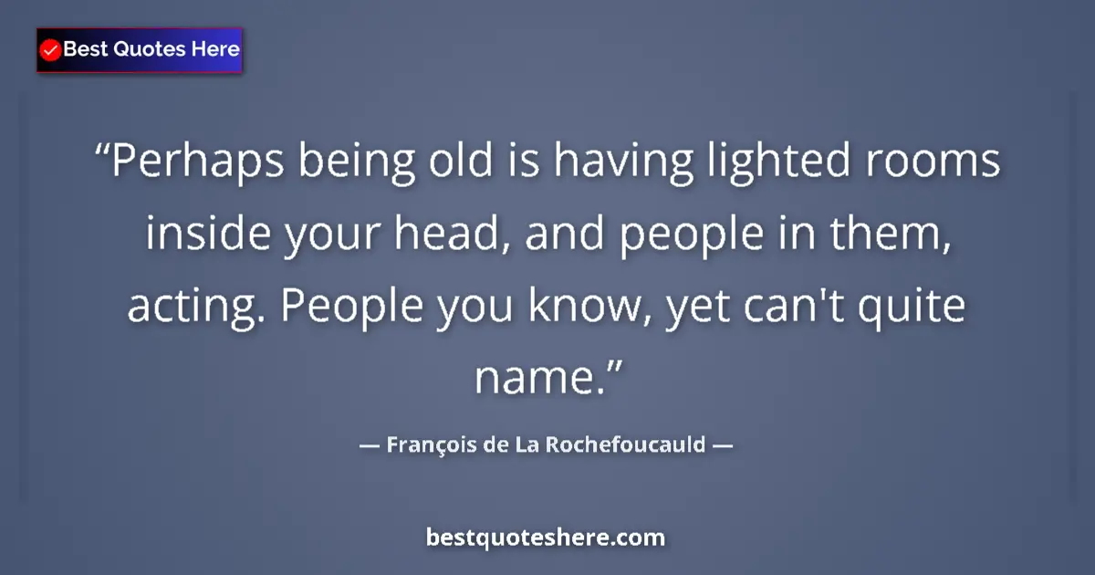 Quote by François de La Rochefoucauld: Perhaps being old is having lighted rooms inside your head, and people in them, acting. People you k...