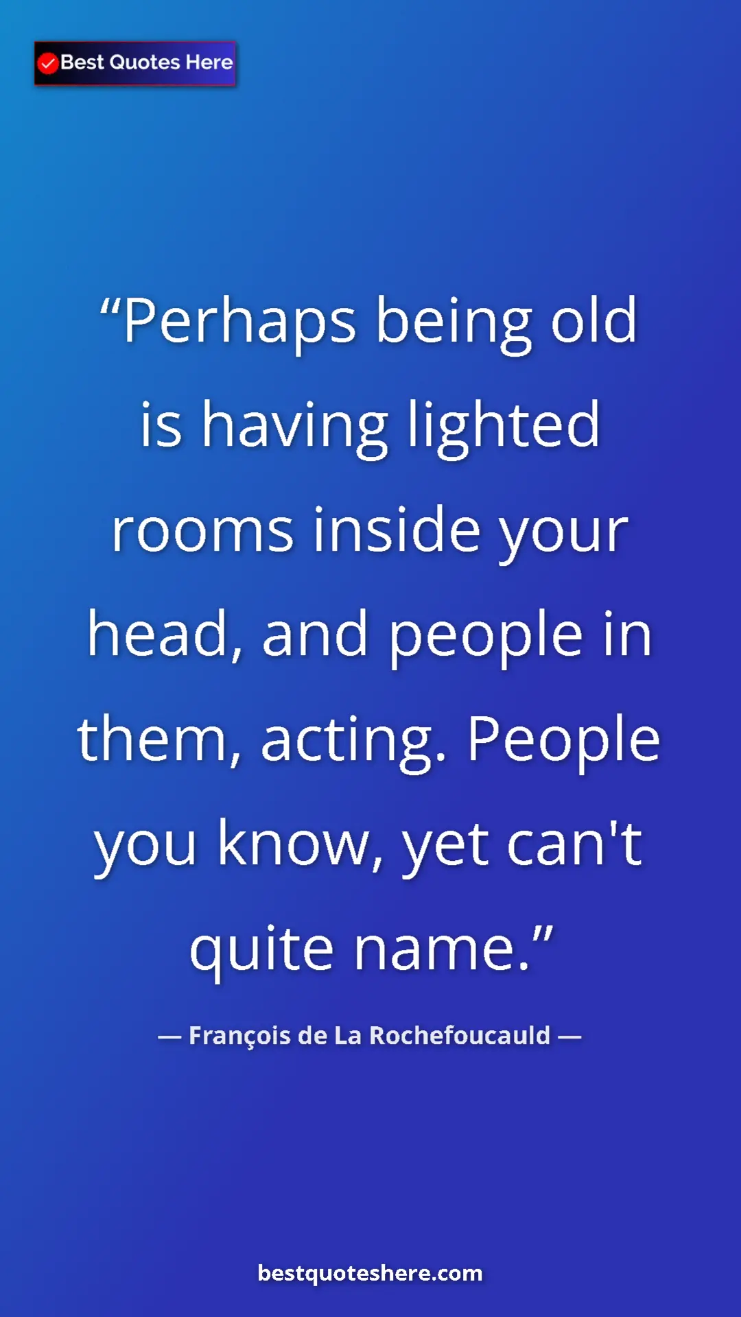 Pinterest quote poster by François de La Rochefoucauld: "Perhaps being old is having lighted rooms inside your head,..."