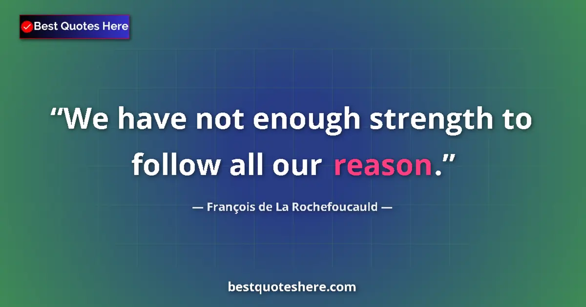 Image for the quote by Francois De La Rochefoucauld: We have not enough strength to follow all our reason....
