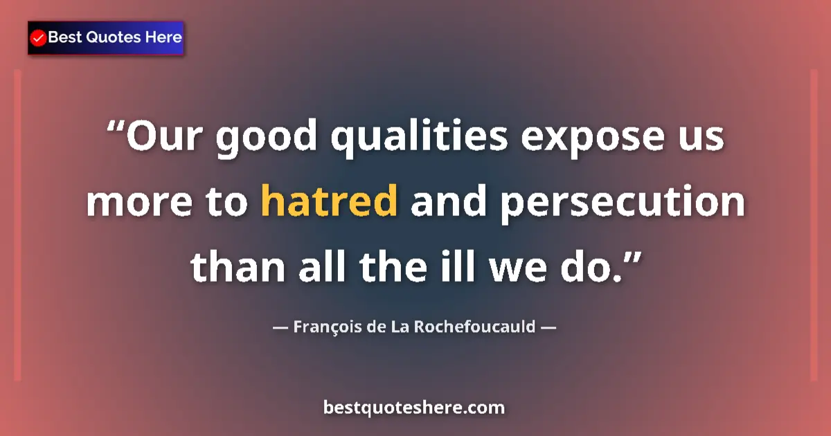 Image for the quote by Francois De La Rochefoucauld: Our good qualities expose us more to hatred and persecution than all the ill we do....