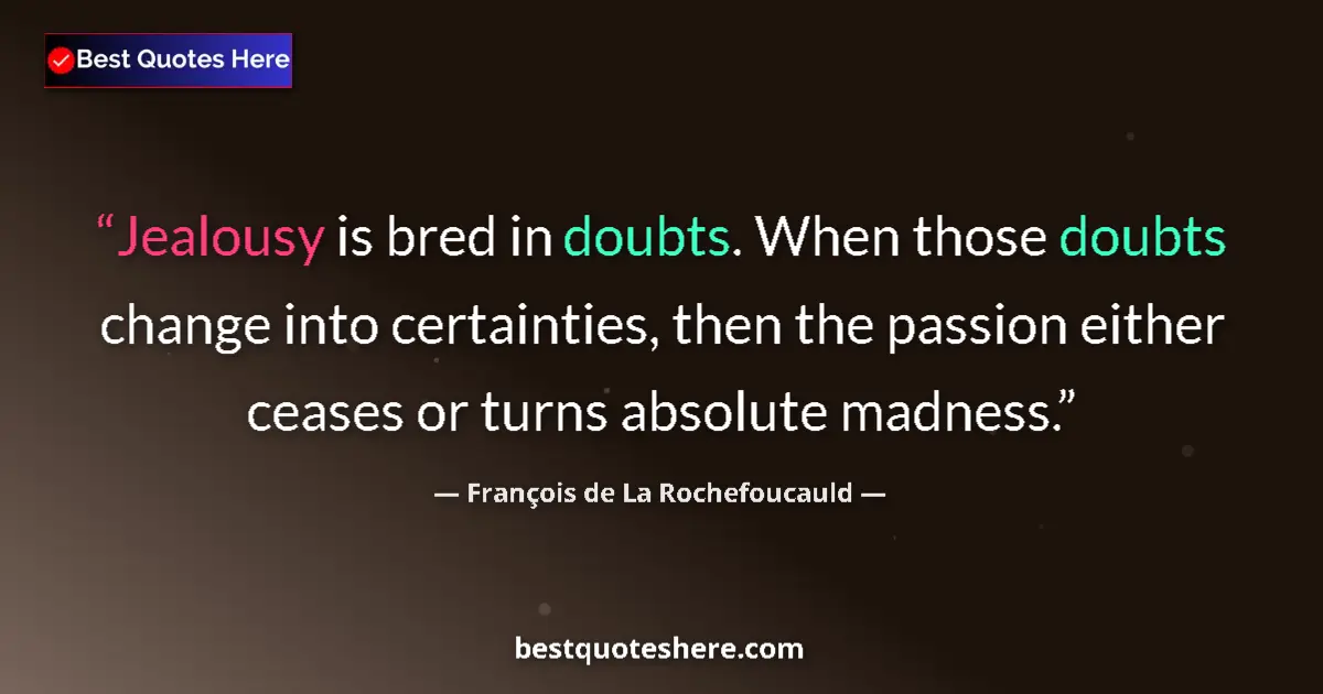 Quote by François de La Rochefoucauld: Jealousy is bred in doubts. When those doubts change into certainties, then the passion either cease...