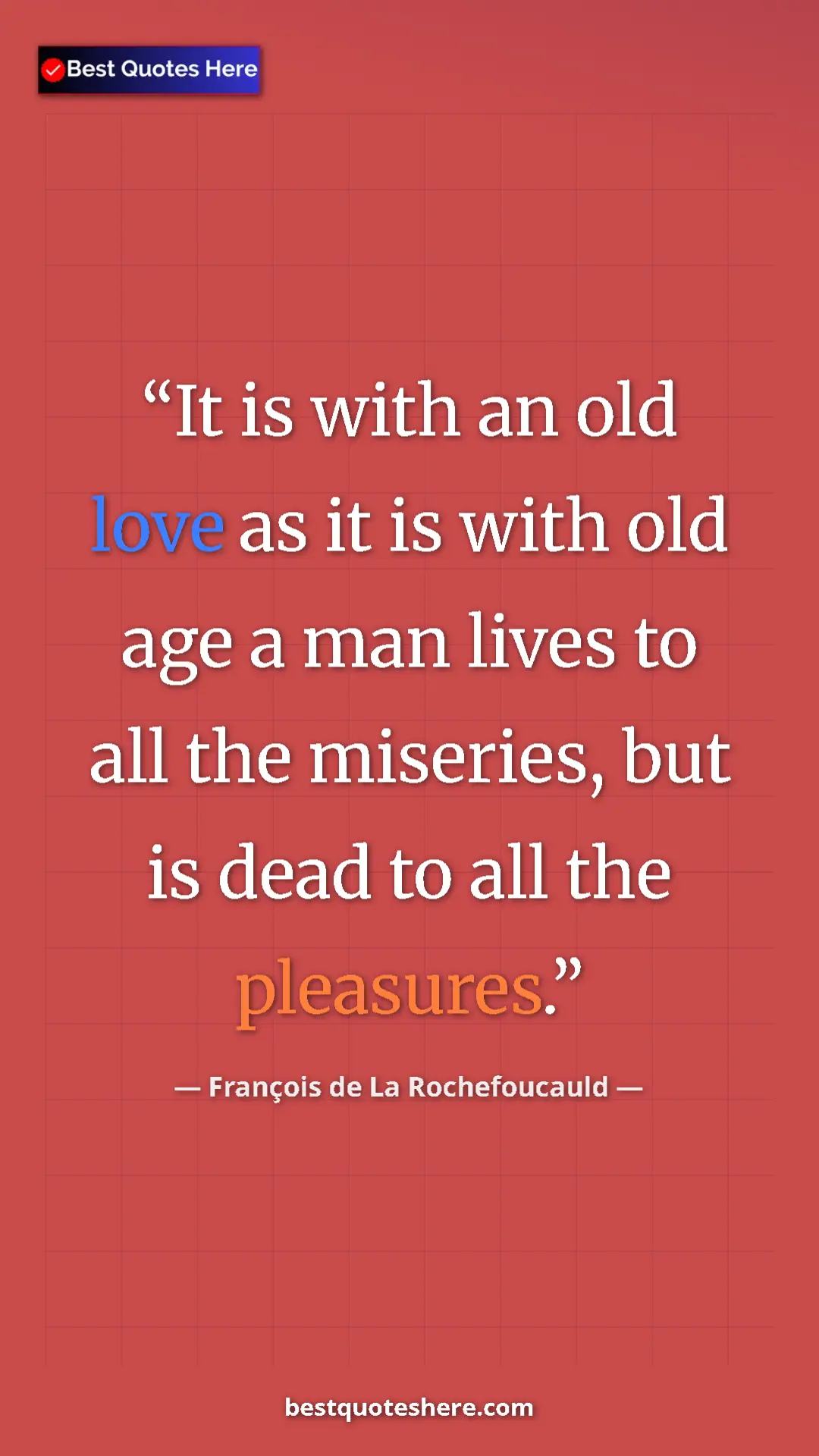 Pinterest quote poster by François de La Rochefoucauld: "It is with an old love as it is with old age a man lives to..."