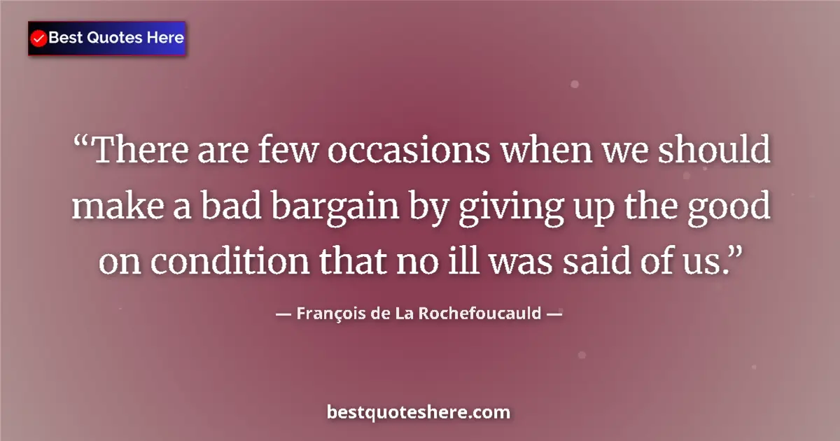 Quote by François de La Rochefoucauld: There are few occasions when we should make a bad bargain by giving up the good on condition that no...