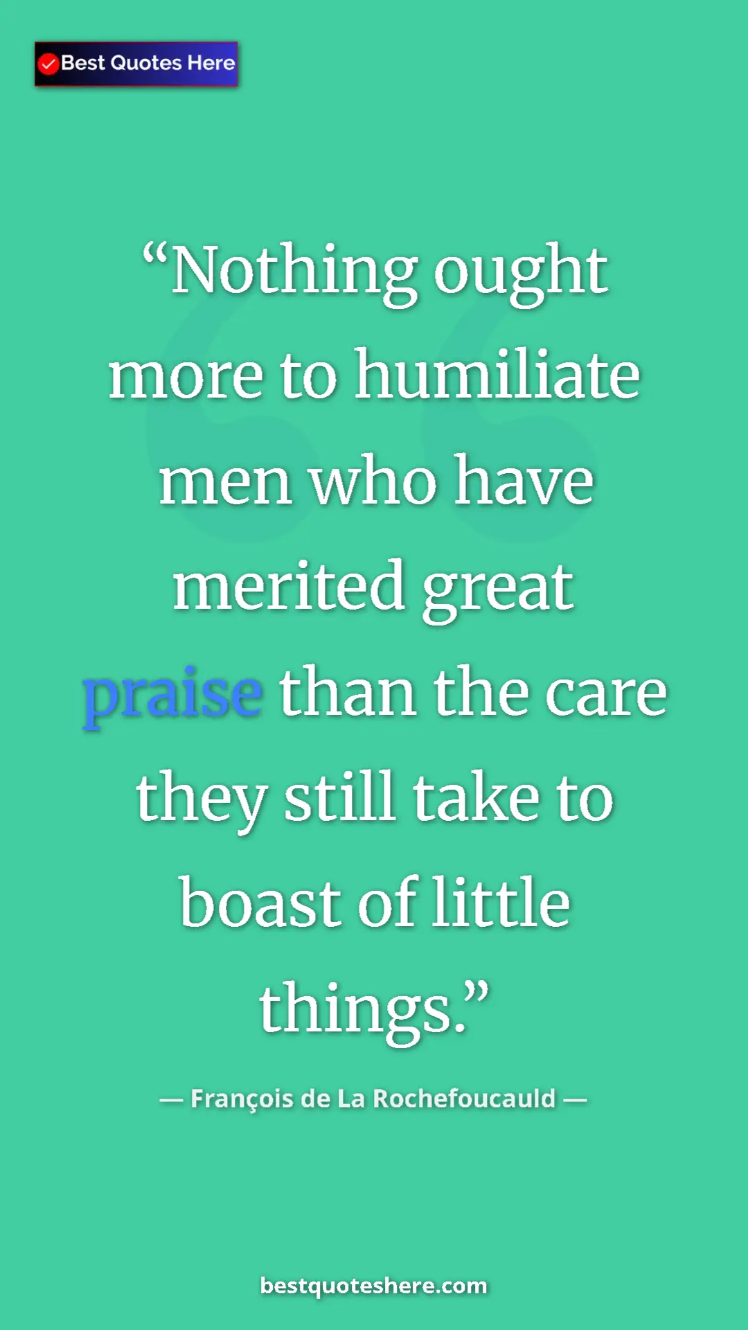 Pinterest quote poster by François de La Rochefoucauld: "Nothing ought more to humiliate men who have merited great..."