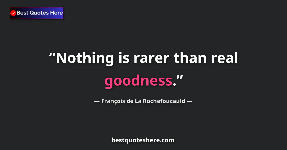 Quote by François de La Rochefoucauld: Nothing is rarer than real goodness....