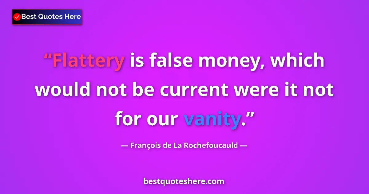 Quote by François de La Rochefoucauld: Flattery is false money, which would not be current were it not for our vanity....